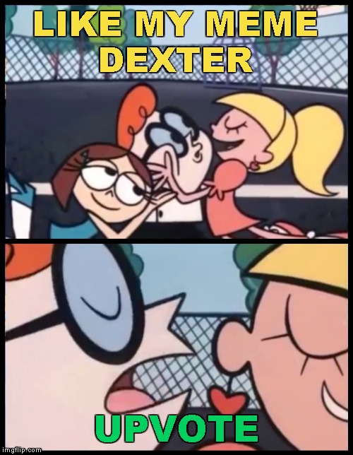 Say it Again, Dexter | LIKE MY MEME
DEXTER; UPVOTE | image tagged in memes,say it again dexter,upvote | made w/ Imgflip meme maker