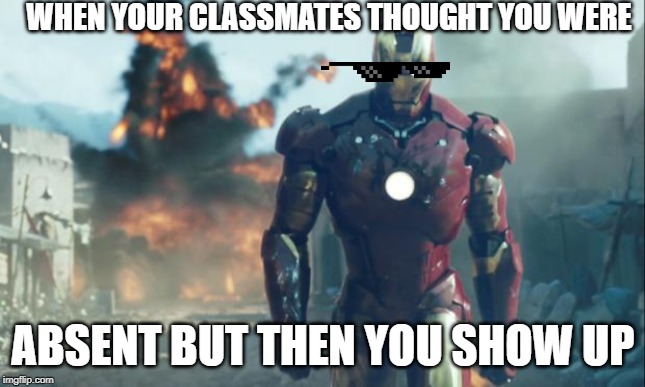 Iron Man | WHEN YOUR CLASSMATES THOUGHT YOU WERE; ABSENT BUT THEN YOU SHOW UP | image tagged in iron man | made w/ Imgflip meme maker