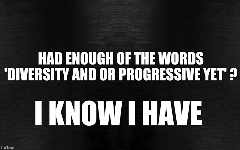 #DarknesstoLight | HAD ENOUGH OF THE WORDS 'DIVERSITY AND OR PROGRESSIVE YET' ? I KNOW I HAVE | image tagged in progressive,diversity,the great awakening,no thanks,good bye | made w/ Imgflip meme maker