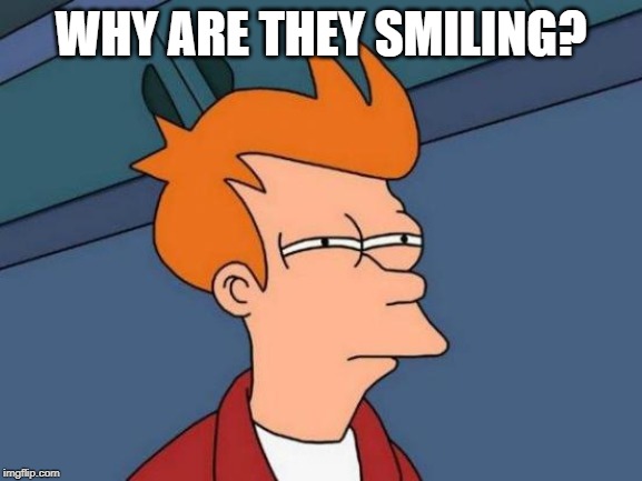 Futurama Fry Meme | WHY ARE THEY SMILING? | image tagged in memes,futurama fry | made w/ Imgflip meme maker