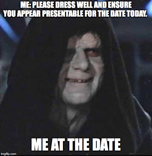 when i try too hard not to be awkward in important situations! | ME: PLEASE DRESS WELL AND ENSURE YOU APPEAR PRESENTABLE FOR THE DATE TODAY. ME AT THE DATE | image tagged in memes,sidious error | made w/ Imgflip meme maker