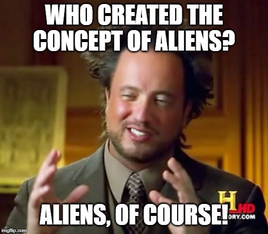 Ancient Aliens Meme | WHO CREATED THE CONCEPT OF ALIENS? ALIENS, OF COURSE! | image tagged in memes,ancient aliens | made w/ Imgflip meme maker