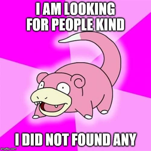 Slowpoke Meme | I AM LOOKING FOR PEOPLE KIND; I DID NOT FOUND ANY | image tagged in memes,slowpoke | made w/ Imgflip meme maker