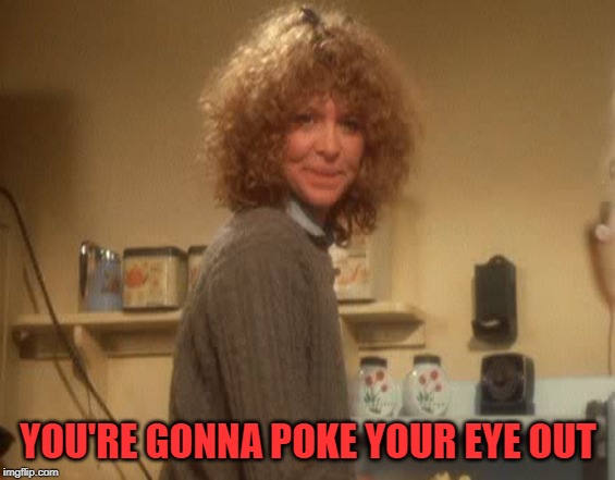 A Christmas Story Mom | YOU'RE GONNA POKE YOUR EYE OUT | image tagged in a christmas story mom | made w/ Imgflip meme maker