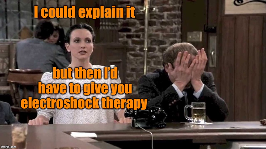 I could explain it but then I’d have to give you electroshock therapy | made w/ Imgflip meme maker