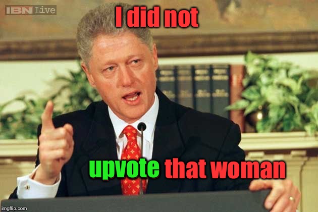 Bill Clinton - Sexual Relations | I did not upvote that woman upvote | image tagged in bill clinton - sexual relations | made w/ Imgflip meme maker
