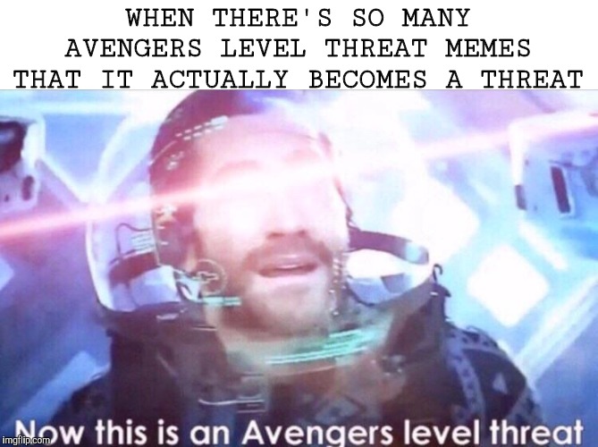 Now this is an avengers level threat | WHEN THERE'S SO MANY AVENGERS LEVEL THREAT MEMES THAT IT ACTUALLY BECOMES A THREAT | image tagged in now this is an avengers level threat | made w/ Imgflip meme maker