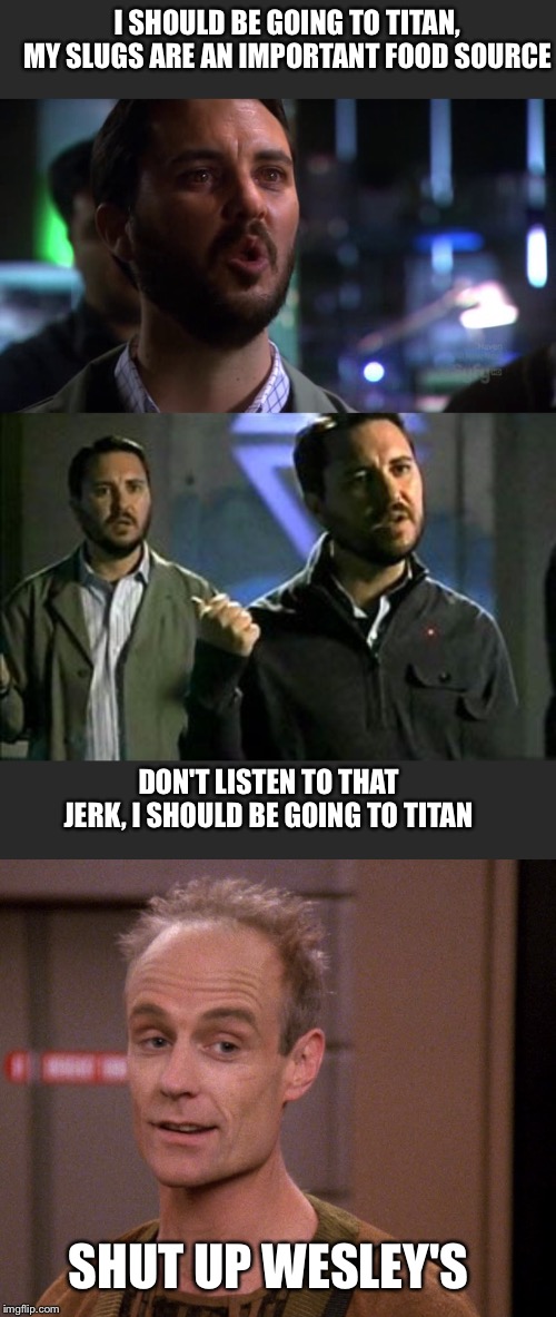 Titan tantrum | I SHOULD BE GOING TO TITAN, MY SLUGS ARE AN IMPORTANT FOOD SOURCE; DON'T LISTEN TO THAT JERK, I SHOULD BE GOING TO TITAN; SHUT UP WESLEY'S | image tagged in fun | made w/ Imgflip meme maker