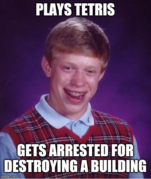 Bad Luck Brian Meme | PLAYS TETRIS; GETS ARRESTED FOR DESTROYING A BUILDING | image tagged in memes,bad luck brian | made w/ Imgflip meme maker