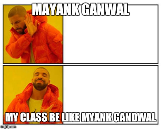 No - Yes | MAYANK GANWAL; MY CLASS BE LIKE MYANK GANDWAL | image tagged in no - yes | made w/ Imgflip meme maker