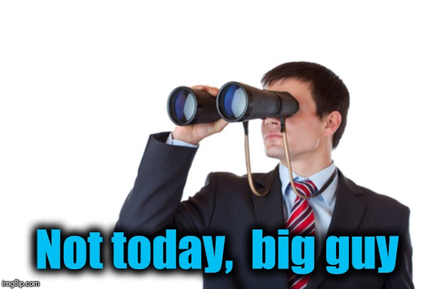 Binoculars | Not today,  big guy | image tagged in binoculars | made w/ Imgflip meme maker