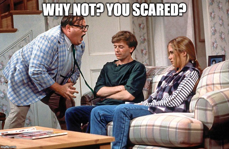 Chris Farley | WHY NOT? YOU SCARED? | image tagged in chris farley | made w/ Imgflip meme maker