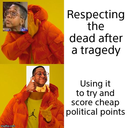 Drake Hotline Bling Meme | Respecting the dead after a tragedy Using it to try and score cheap political points | image tagged in memes,drake hotline bling | made w/ Imgflip meme maker