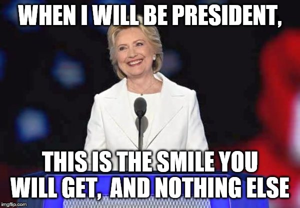 WHEN I WILL BE PRESIDENT, THIS IS THE SMILE YOU WILL GET,  AND NOTHING ELSE | image tagged in hillary | made w/ Imgflip meme maker