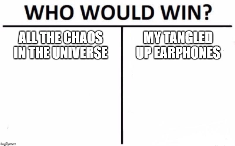 Who Would Win? | ALL THE CHAOS IN THE UNIVERSE; MY TANGLED UP EARPHONES | image tagged in memes,who would win | made w/ Imgflip meme maker