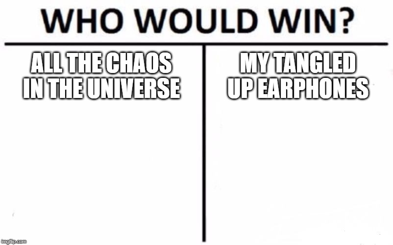 Who Would Win? Meme | ALL THE CHAOS IN THE UNIVERSE; MY TANGLED UP EARPHONES | image tagged in memes,who would win | made w/ Imgflip meme maker