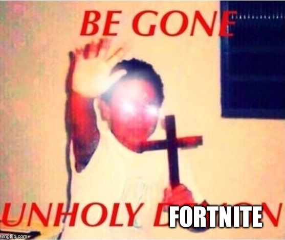 Be gone unholy demon | FORTNITE | image tagged in be gone unholy demon | made w/ Imgflip meme maker