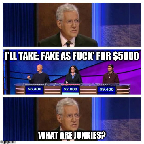 Jeopardy | I'LL TAKE: FAKE AS F**K' FOR $5000 WHAT ARE JUNKIES? | image tagged in jeopardy | made w/ Imgflip meme maker