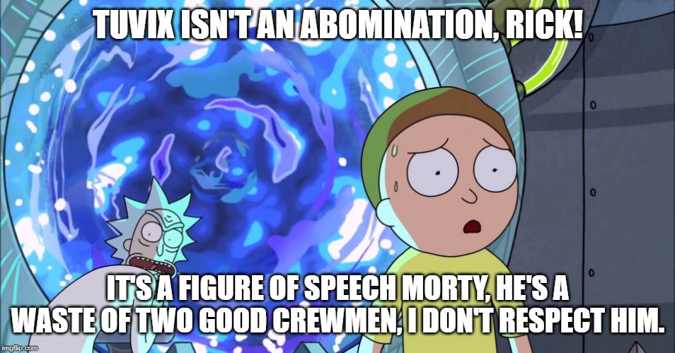 Rick and Morty Stargate | TUVIX ISN'T AN ABOMINATION, RICK! IT'S A FIGURE OF SPEECH MORTY, HE'S A WASTE OF TWO GOOD CREWMEN, I DON'T RESPECT HIM. | image tagged in rick and morty stargate | made w/ Imgflip meme maker