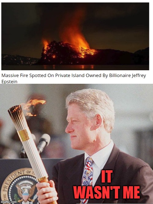 destroy the dna evidence | IT WASN'T ME | image tagged in bill clinton,arson,fire,lolita island | made w/ Imgflip meme maker
