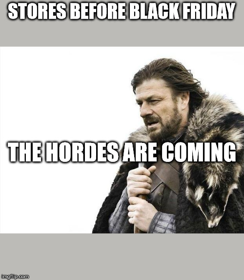 Brace Yourselves X is Coming Meme | STORES BEFORE BLACK FRIDAY; THE HORDES ARE COMING | image tagged in memes,brace yourselves x is coming | made w/ Imgflip meme maker