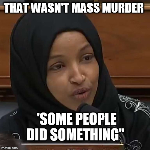 Ilhan Omar | THAT WASN'T MASS MURDER 'SOME PEOPLE DID SOMETHING" | image tagged in ilhan omar | made w/ Imgflip meme maker