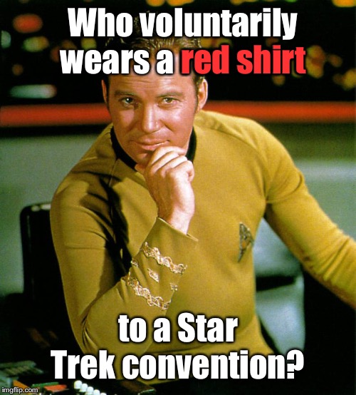 captain kirk | Who voluntarily wears a red shirt to a Star Trek convention? red shirt | image tagged in captain kirk | made w/ Imgflip meme maker