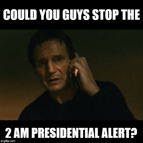 Liam Neeson Taken | COULD YOU GUYS STOP THE; 2 AM PRESIDENTIAL ALERT? | image tagged in memes,liam neeson taken | made w/ Imgflip meme maker