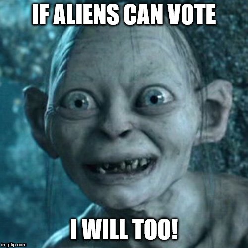 Gollum | IF ALIENS CAN VOTE; I WILL TOO! | image tagged in memes,gollum | made w/ Imgflip meme maker