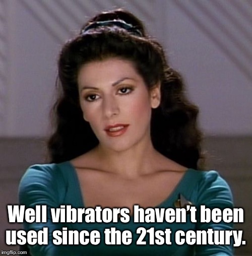 Counselor Deanna Troi | Well vibrators haven’t been used since the 21st century. | image tagged in counselor deanna troi | made w/ Imgflip meme maker