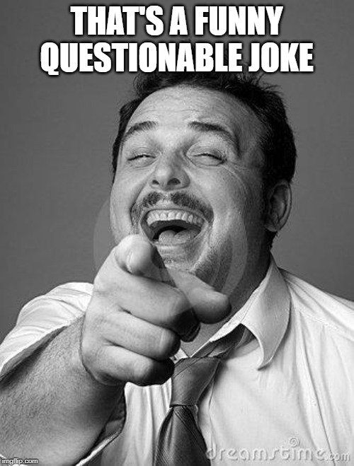 laughingguy | THAT'S A FUNNY QUESTIONABLE JOKE | image tagged in laughingguy | made w/ Imgflip meme maker