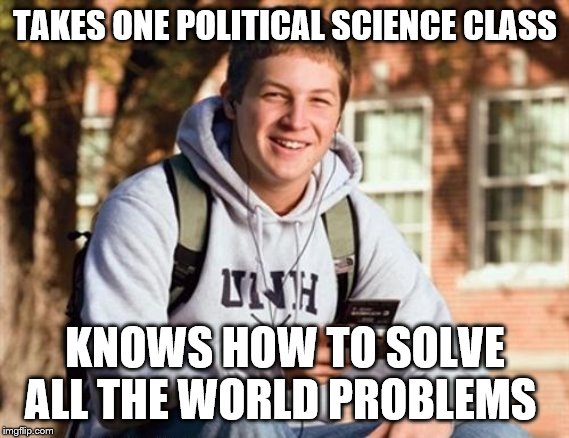 College Freshman Meme |  TAKES ONE POLITICAL SCIENCE CLASS; KNOWS HOW TO SOLVE ALL THE WORLD PROBLEMS | image tagged in memes,college freshman | made w/ Imgflip meme maker