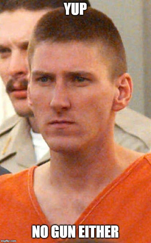timothy mcveigh | YUP NO GUN EITHER | image tagged in timothy mcveigh | made w/ Imgflip meme maker