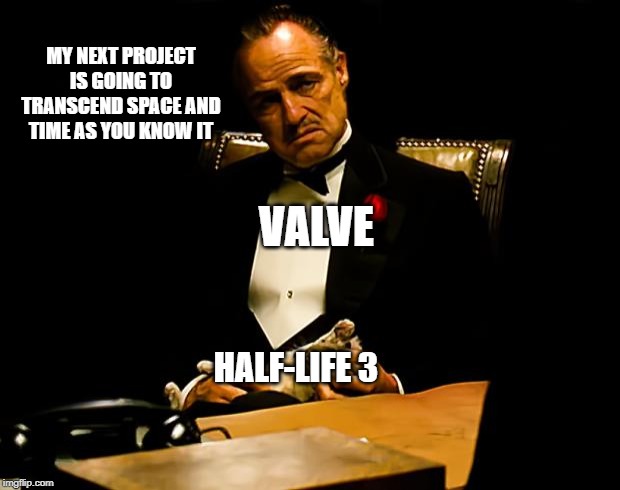 Godfather | MY NEXT PROJECT IS GOING TO TRANSCEND SPACE AND TIME AS YOU KNOW IT VALVE HALF-LIFE 3 | image tagged in godfather | made w/ Imgflip meme maker