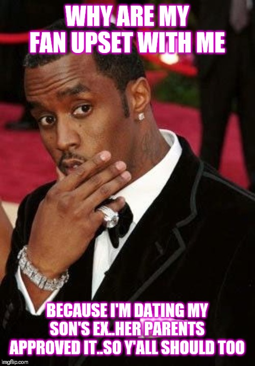 Jroc113 | WHY ARE MY FAN UPSET WITH ME; BECAUSE I'M DATING MY SON'S EX..HER PARENTS APPROVED IT..SO Y'ALL SHOULD TOO | image tagged in puff daddy stroking chin | made w/ Imgflip meme maker