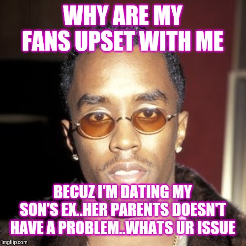 Jroc113 | WHY ARE MY FANS UPSET WITH ME; BECUZ I'M DATING MY SON'S EX..HER PARENTS DOESN'T HAVE A PROBLEM..WHATS UR ISSUE | image tagged in puff daddy | made w/ Imgflip meme maker