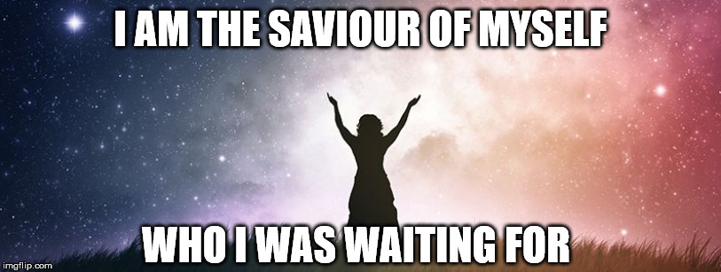 spiritual healing in Melbourne | I AM THE SAVIOUR OF MYSELF; WHO I WAS WAITING FOR | image tagged in spiritual healing in melbourne | made w/ Imgflip meme maker