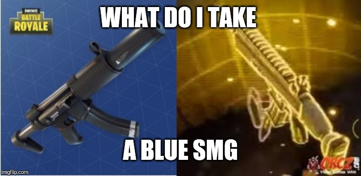 Fortnite Funny | WHAT DO I TAKE; A BLUE SMG | image tagged in fortnite funny | made w/ Imgflip meme maker