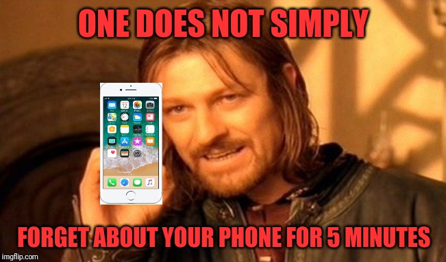 One Does Not Simply Meme | ONE DOES NOT SIMPLY; FORGET ABOUT YOUR PHONE FOR 5 MINUTES | image tagged in memes,one does not simply | made w/ Imgflip meme maker
