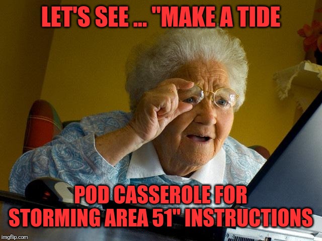 Grandma Finds The Internet | LET'S SEE ... "MAKE A TIDE; POD CASSEROLE FOR STORMING AREA 51" INSTRUCTIONS | image tagged in memes,grandma finds the internet | made w/ Imgflip meme maker