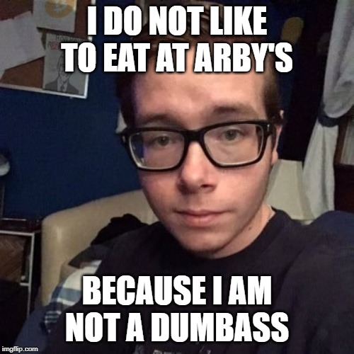 I DO NOT LIKE TO EAT AT ARBY'S; BECAUSE I AM NOT A DUMBASS | image tagged in nikolas lemini | made w/ Imgflip meme maker