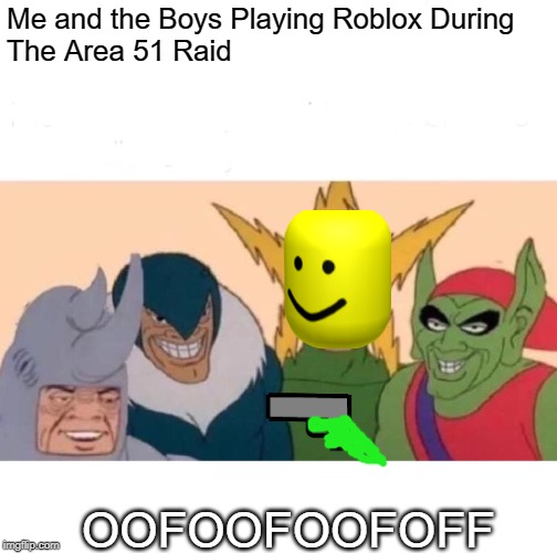 Me And The Boys Meme | Me and the Boys Playing Roblox During
The Area 51 Raid; OOFOOFOOFOFF | image tagged in memes,me and the boys | made w/ Imgflip meme maker