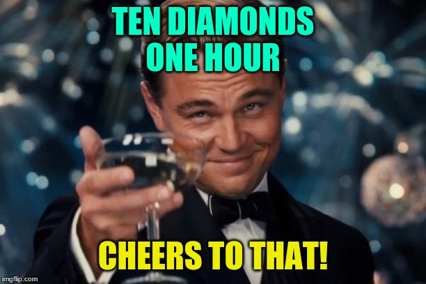 Leonardo Dicaprio Cheers | TEN DIAMONDS
ONE HOUR; CHEERS TO THAT! | image tagged in memes,leonardo dicaprio cheers | made w/ Imgflip meme maker