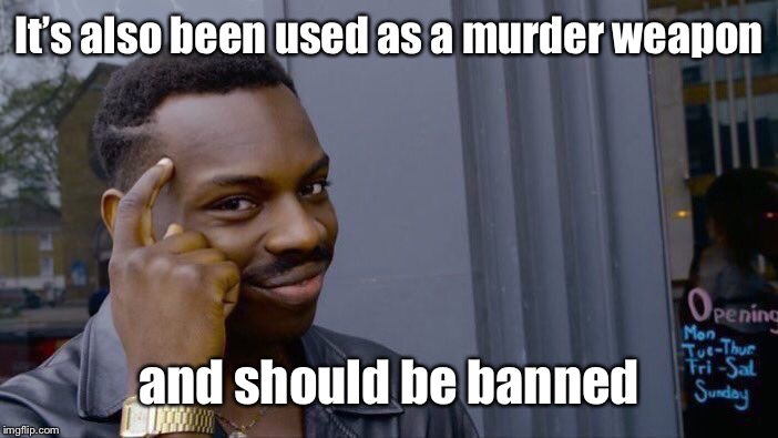 Roll Safe Think About It Meme | It’s also been used as a murder weapon and should be banned | image tagged in memes,roll safe think about it | made w/ Imgflip meme maker