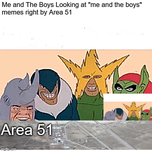 Me And The Boys Meme | Me and The Boys Looking at "me and the boys"
memes right by Area 51; Area 51 | image tagged in memes,me and the boys | made w/ Imgflip meme maker