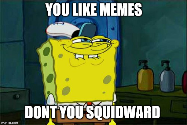 Don't You Squidward Meme | YOU LIKE MEMES DONT YOU SQUIDWARD | image tagged in memes,dont you squidward | made w/ Imgflip meme maker
