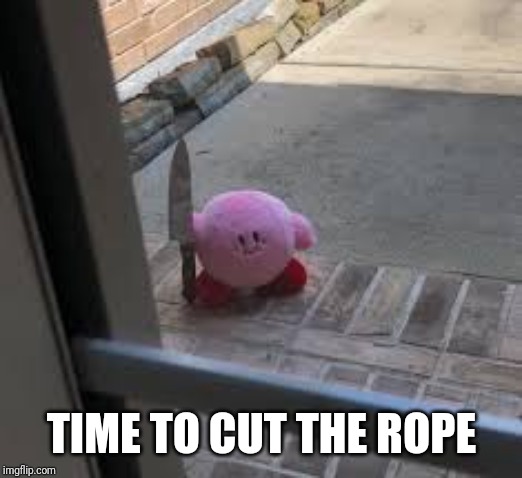 Kirby is angry | TIME TO CUT THE ROPE | image tagged in kirby is angry | made w/ Imgflip meme maker