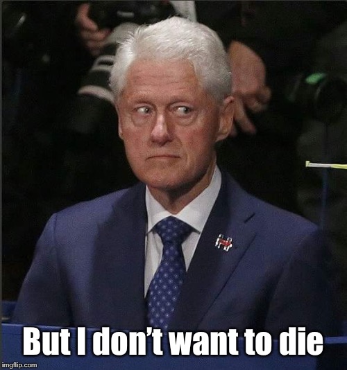Bill Clinton Scared | But I don’t want to die | image tagged in bill clinton scared | made w/ Imgflip meme maker
