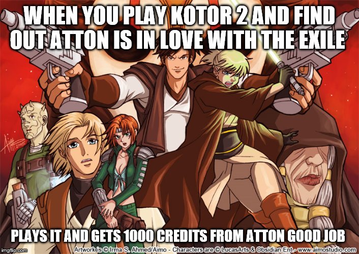 Kotor 2 the sith lords anime | WHEN YOU PLAY KOTOR 2 AND FIND OUT ATTON IS IN LOVE WITH THE EXILE; PLAYS IT AND GETS 1000 CREDITS FROM ATTON GOOD JOB | image tagged in star wars | made w/ Imgflip meme maker