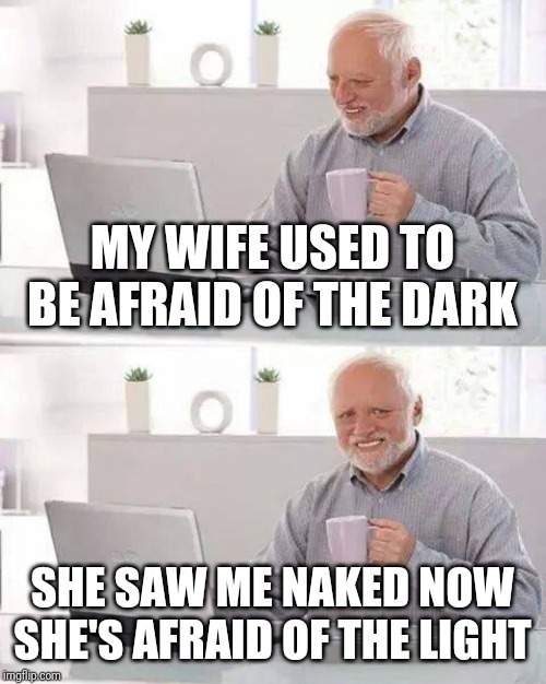 Hide the Pain Harold | MY WIFE USED TO BE AFRAID OF THE DARK; SHE SAW ME NAKED NOW SHE'S AFRAID OF THE LIGHT | image tagged in memes,hide the pain harold | made w/ Imgflip meme maker